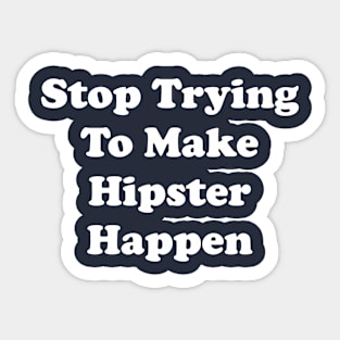 Stop Trying To Make Hipster Happen Sticker